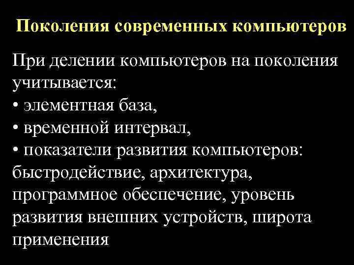 Поколения современных компьютеров При делении компьютеров на поколения учитывается: • элементная база, • временной