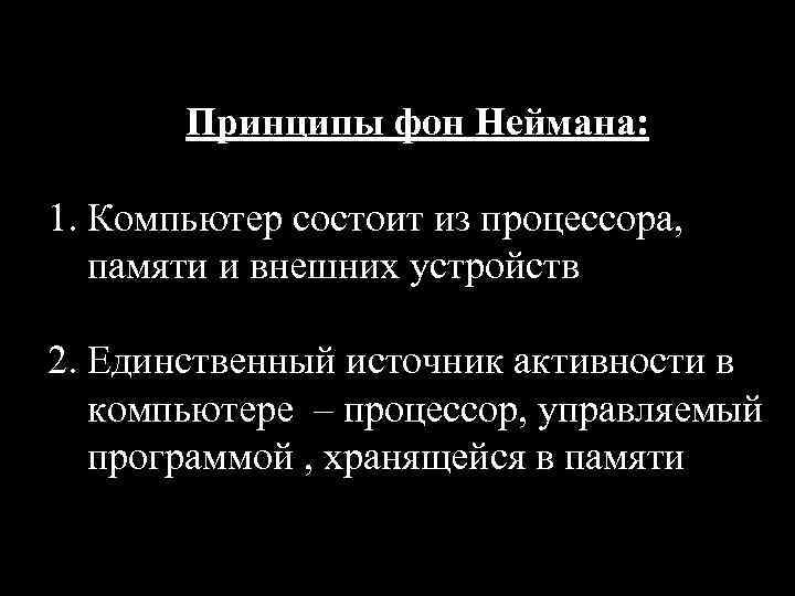Принципы фон Неймана: 1. Компьютер состоит из процессора, памяти и внешних устройств 2. Единственный