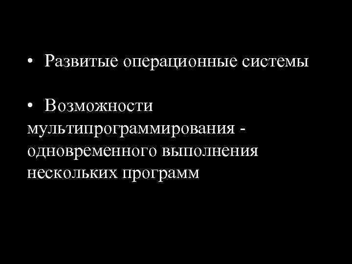  • Развитые операционные системы • Возможности мультипрограммирования одновременного выполнения нескольких программ 