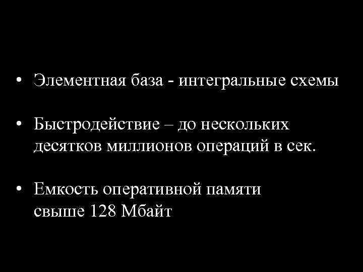  • Элементная база - интегральные схемы • Быстродействие – до нескольких десятков миллионов