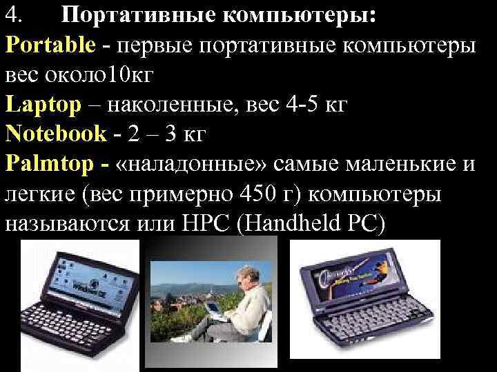 4. Портативные компьютеры: Portable - первые портативные компьютеры вес около 10 кг Laptop –
