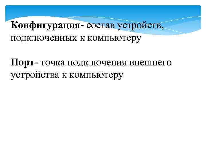 Конфигурация- состав устройств, подключенных к компьютеру Порт- точка подключения внешнего устройства к компьютеру 