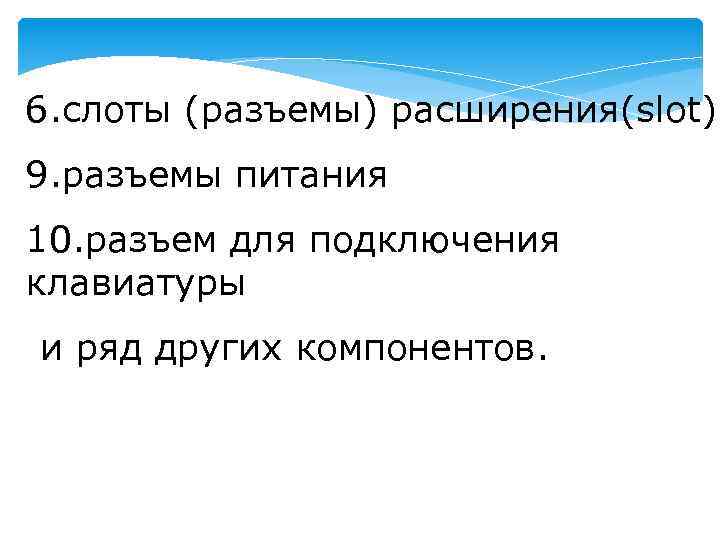 6. слоты (разъемы) расширения(slot); 9. разъемы питания 10. разъем для подключения клавиатуры и ряд