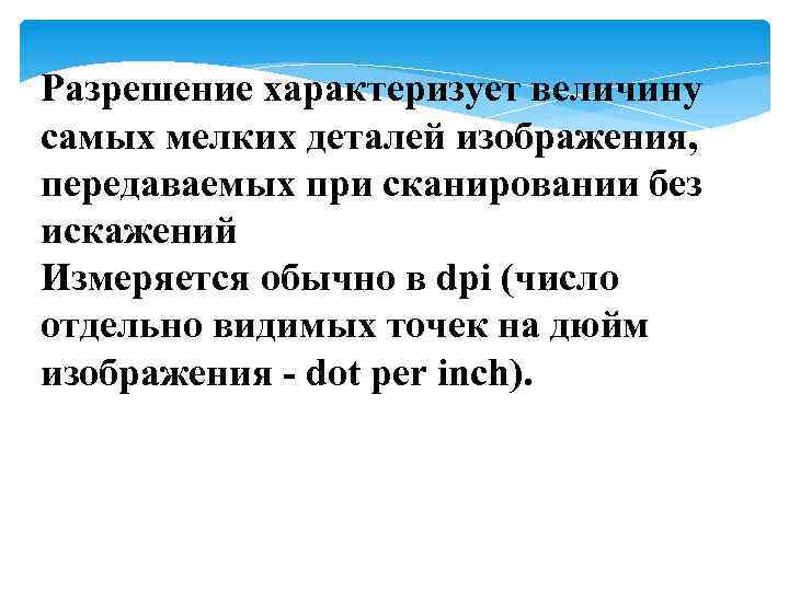 Разрешение характеризует величину самых мелких деталей изображения, передаваемых при сканировании без искажений Измеряется обычно