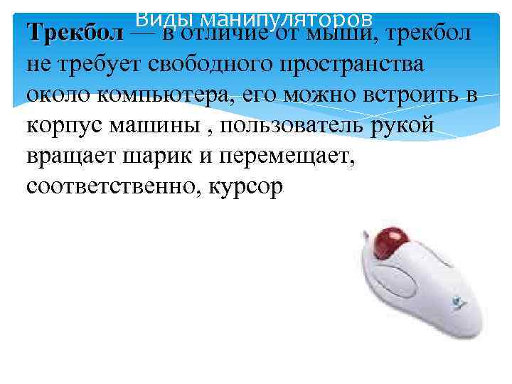 Виды манипуляторов Трекбол — в отличие от мыши, трекбол Трекбол не требует свободного пространства