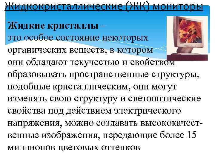 Жидкокристаллические (ЖК) мониторы Жидкие кристаллы – это особое состояние некоторых органических веществ, в котором