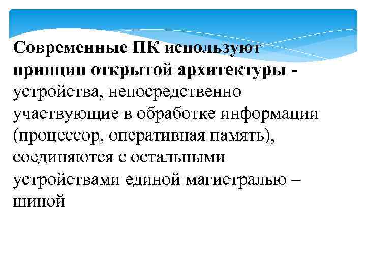 Современные ПК используют принцип открытой архитектуры - устройства, непосредственно участвующие в обработке информации (процессор,