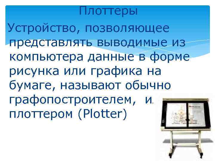 Плоттеры Устройство, позволяющее представлять выводимые из компьютера данные в форме рисунка или графика на