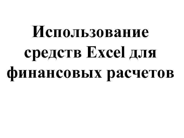 Использование средств Excel для финансовых расчетов 