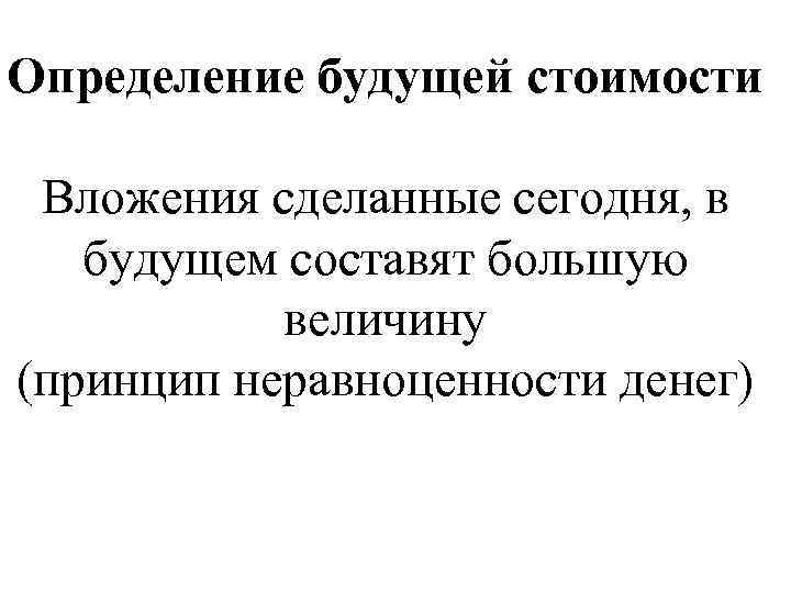 Определение будущей стоимости Вложения сделанные сегодня, в будущем составят большую величину (принцип неравноценности денег)