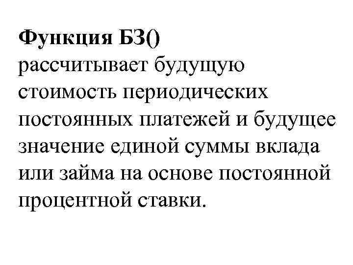 Функция БЗ() рассчитывает будущую стоимость периодических постоянных платежей и будущее значение единой суммы вклада