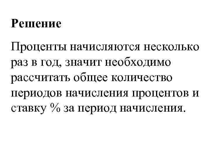 Решение Проценты начисляются несколько раз в год, значит необходимо рассчитать общее количество периодов начисления