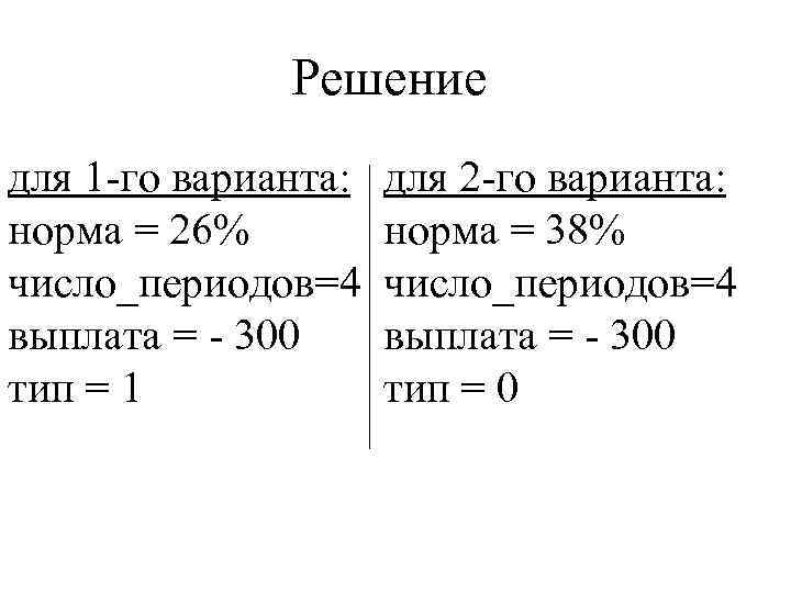 Решение для 1 -го варианта: норма = 26% число_периодов=4 выплата = - 300 тип