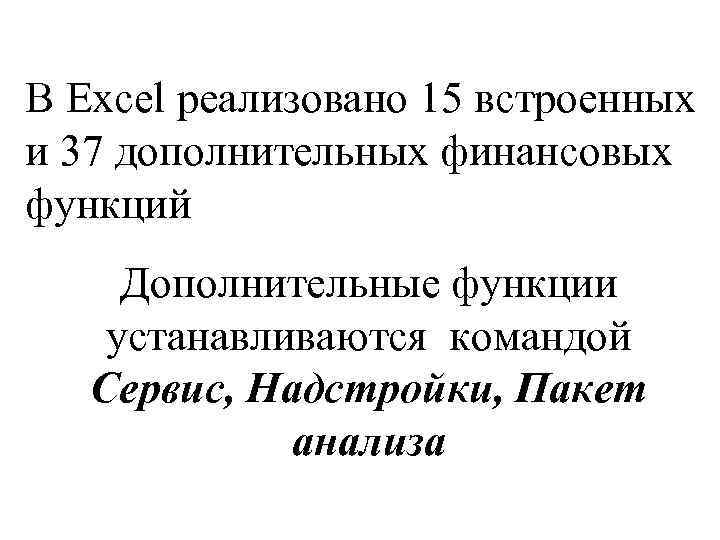 В Excel реализовано 15 встроенных и 37 дополнительных финансовых функций Дополнительные функции устанавливаются командой