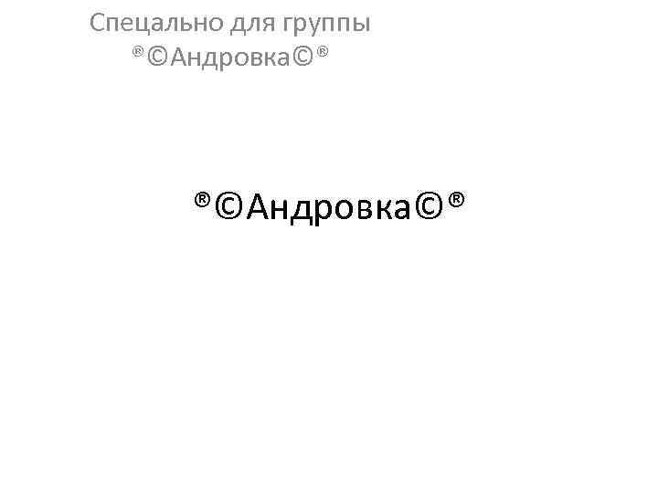 Спецально для группы ®©Андровка©® 
