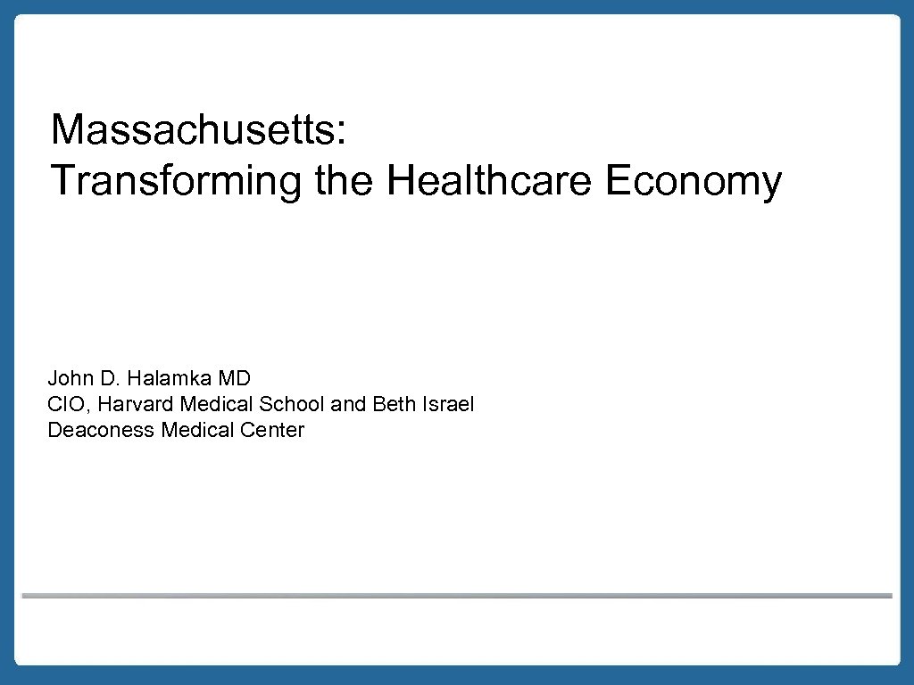 Massachusetts: Transforming the Healthcare Economy John D. Halamka MD CIO, Harvard Medical School and