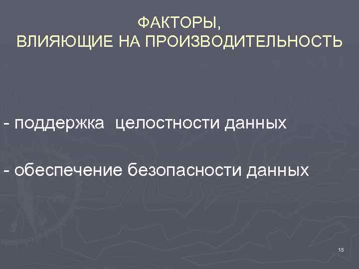 ФАКТОРЫ, ВЛИЯЮЩИЕ НА ПРОИЗВОДИТЕЛЬНОСТЬ - поддержка целостности данных - обеспечение безопасности данных 15 