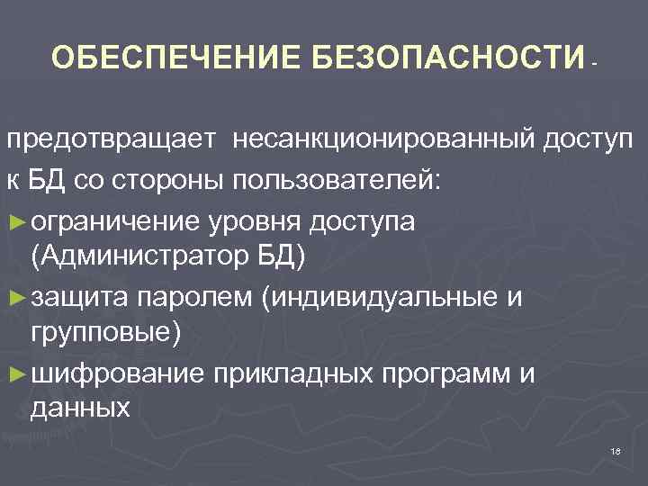 ОБЕСПЕЧЕНИЕ БЕЗОПАСНОСТИ предотвращает несанкционированный доступ к БД со стороны пользователей: ► ограничение уровня доступа