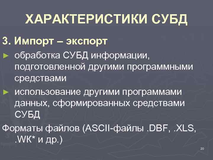 ХАРАКТЕРИСТИКИ СУБД 3. Импорт – экспорт обработка СУБД информации, подготовленной другими программными средствами ►