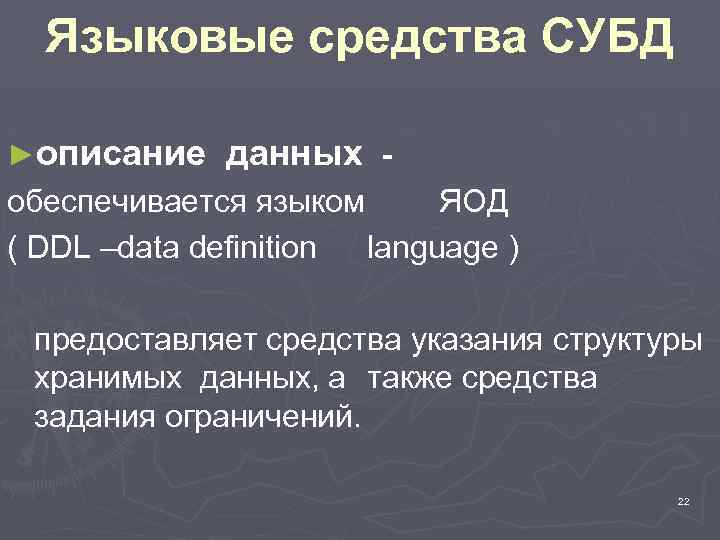 Языковые средства СУБД ►описание данных - обеспечивается языком ЯОД ( DDL –data definition language