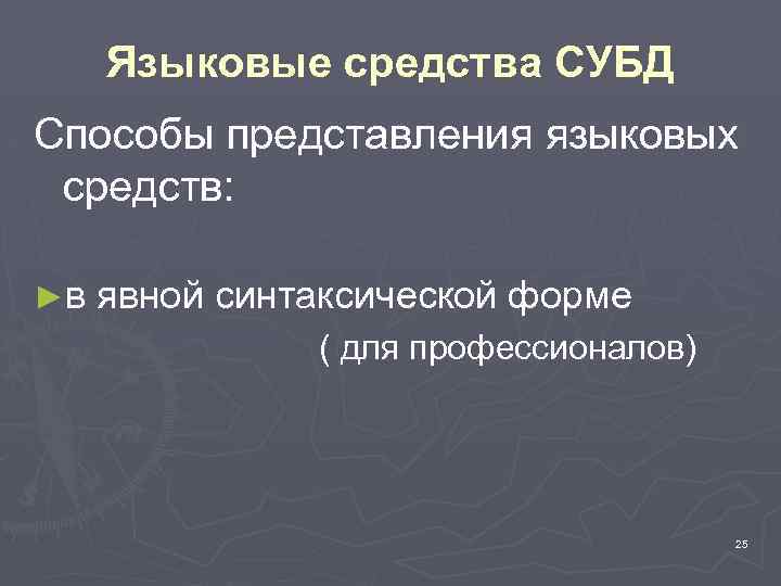 Языковые средства СУБД Способы представления языковых средств: ►в явной синтаксической форме ( для профессионалов)