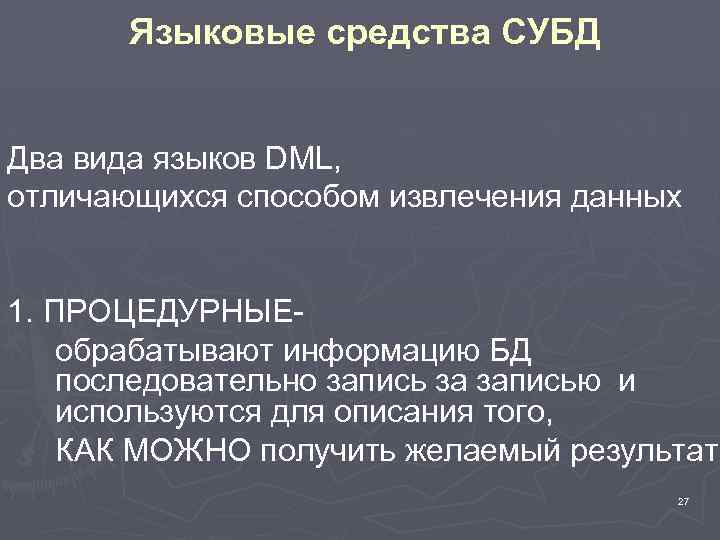 Языковые средства СУБД Два вида языков DML, отличающихся способом извлечения данных 1. ПРОЦЕДУРНЫЕобрабатывают информацию