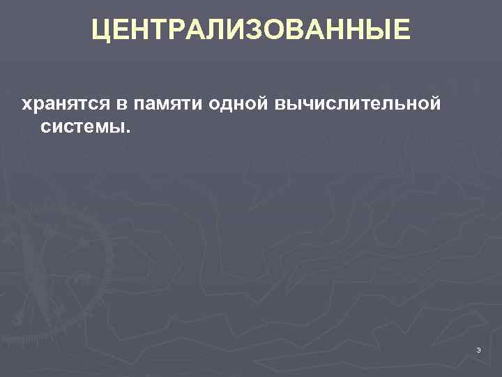 ЦЕНТРАЛИЗОВАННЫЕ хранятся в памяти одной вычислительной системы. 3 