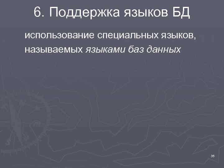 6. Поддержка языков БД использование специальных языков, называемых языками баз данных 36 