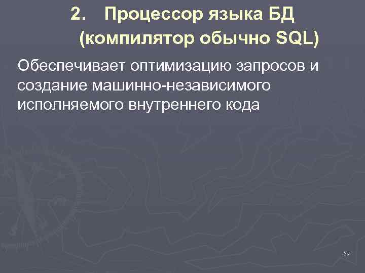 2. Процессор языка БД (компилятор обычно SQL) Обеспечивает оптимизацию запросов и создание машинно-независимого исполняемого