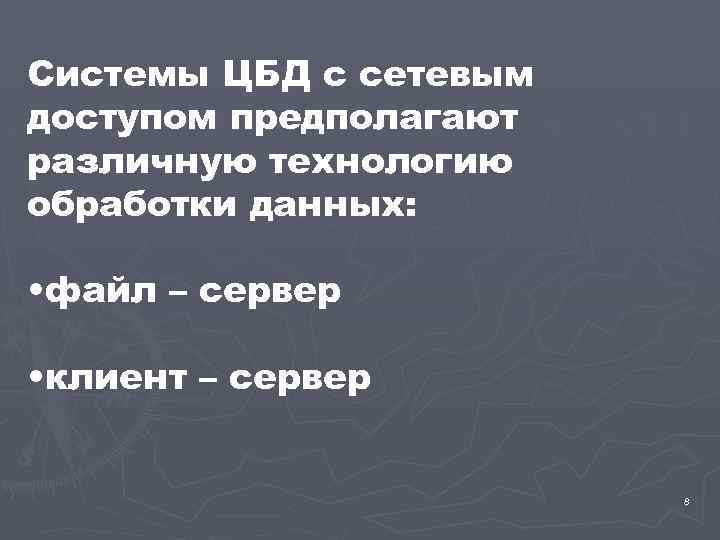 Системы ЦБД с сетевым доступом предполагают различную технологию обработки данных: • файл – сервер