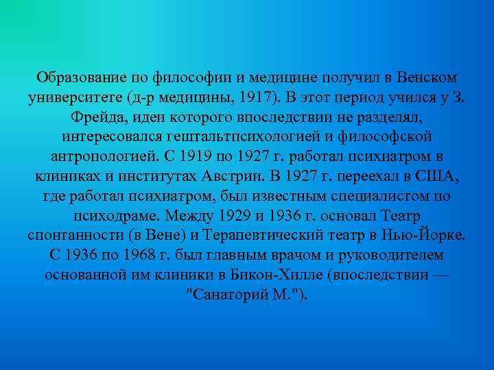 Образование по философии и медицине получил в Венском университете (д-р медицины, 1917). В этот