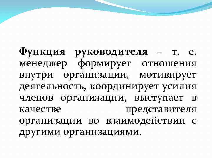 Функция руководителя – т. е. менеджер формирует отношения внутри организации, мотивирует деятельность, координирует усилия