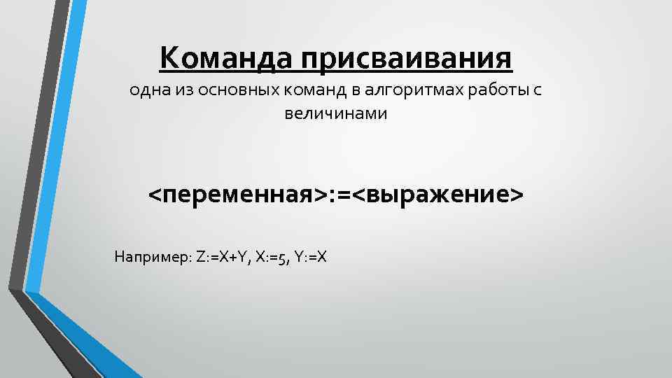 Команда присваивания одна из основных команд в алгоритмах работы с величинами <переменная>: =<выражение> Например: