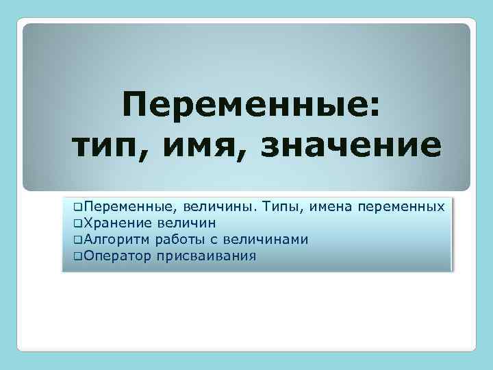 Переменные: тип, имя, значение q. Переменные, величины. Типы, имена q. Хранение величин q. Алгоритм