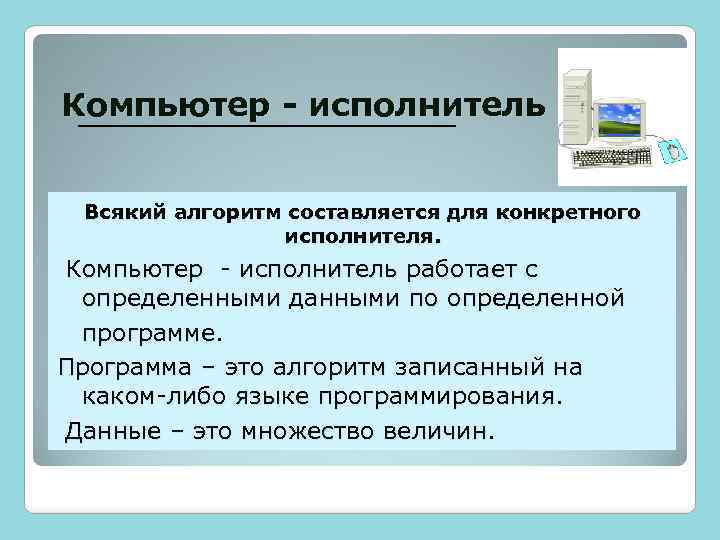 Компьютер - исполнитель Всякий алгоритм составляется для конкретного исполнителя. Компьютер - исполнитель работает с