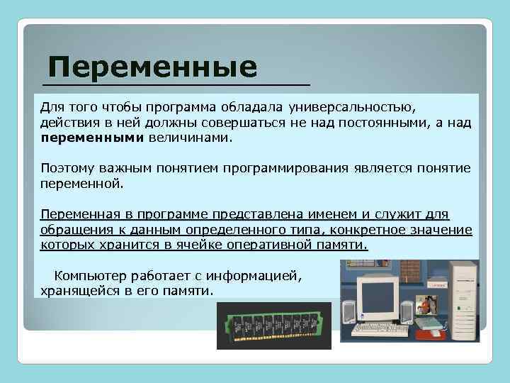 Переменные Для того чтобы программа обладала универсальностью, действия в ней должны совершаться не над