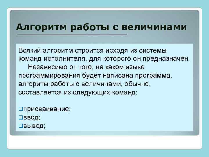 Алгоритм работы с величинами Всякий алгоритм строится исходя из системы команд исполнителя, для которого