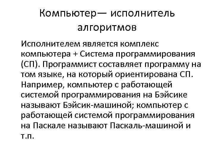 Компьютер— исполнитель алгоритмов Исполнителем является комплекс компьютера + Система программирования (СП). Программист составляет программу