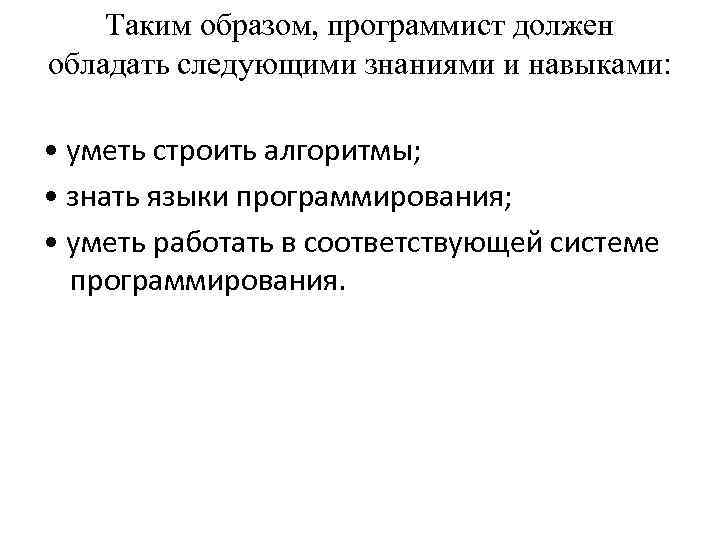 Таким образом, программист должен обладать следующими знаниями и навыками: • уметь строить алгоритмы; •