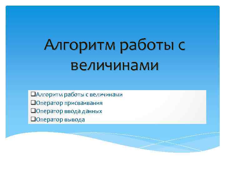 Алгоритм работы с величинами q. Оператор присваивания q. Оператор ввода данных q. Оператор вывода