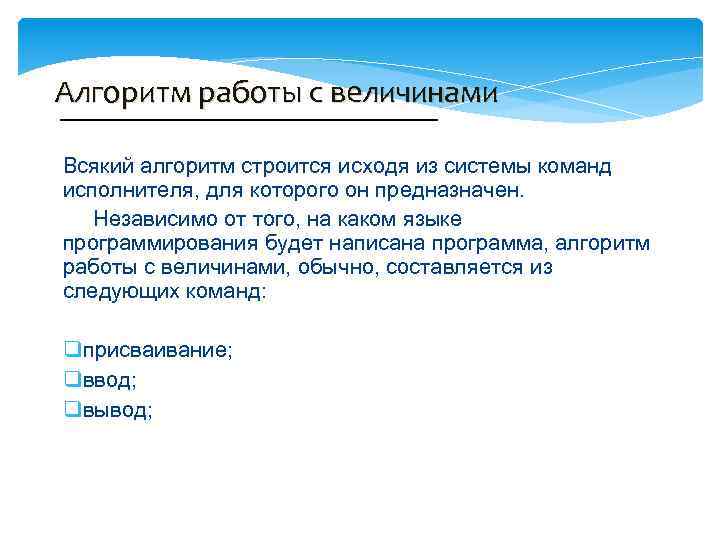 Алгоритм работы с величинами Всякий алгоритм строится исходя из системы команд исполнителя, для которого