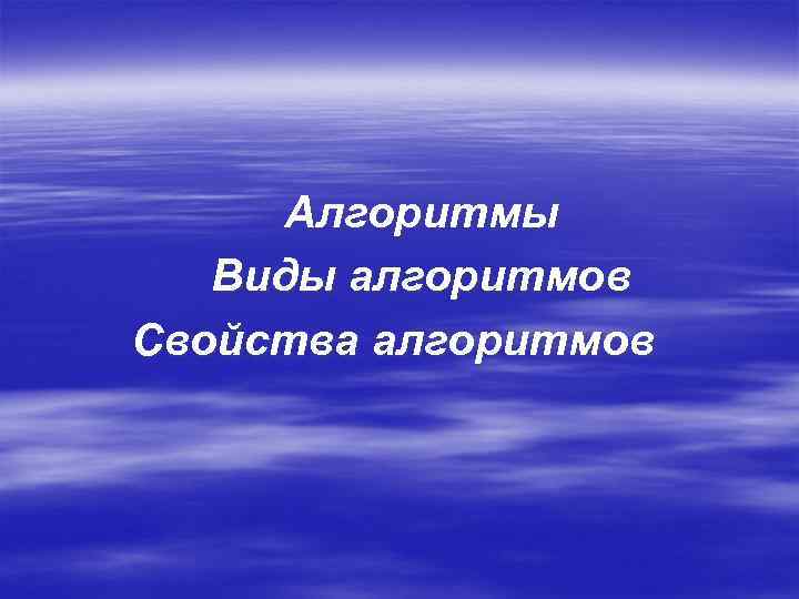 Алгоритмы Виды алгоритмов Свойства алгоритмов 