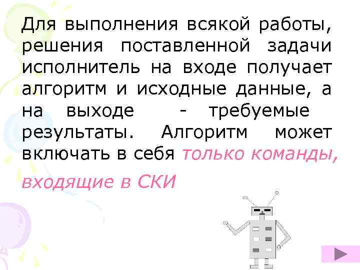 Для выполнения всякой работы, решения поставленной задачи исполнитель на входе получает алгоритм и исходные