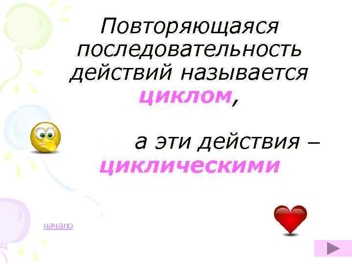 Повторяющаяся последовательность действий называется циклом, а эти действия – циклическими начало 