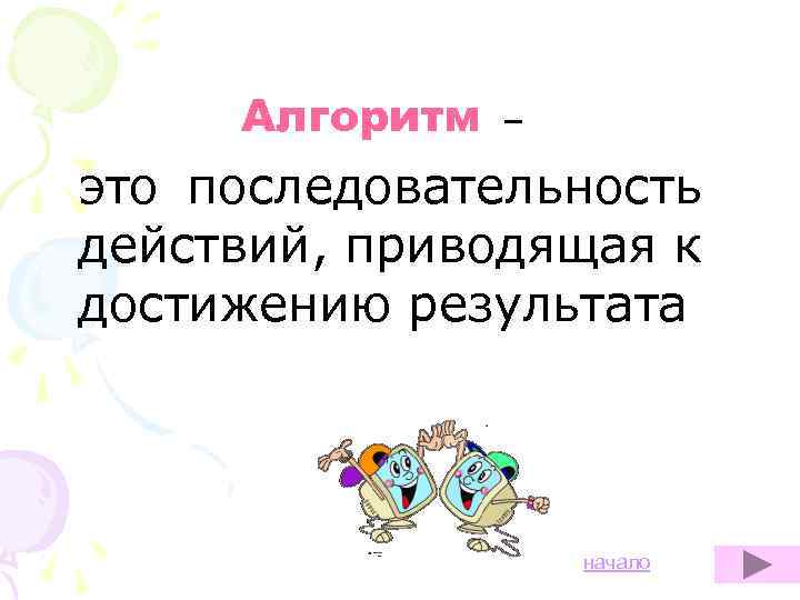 Алгоритм – это последовательность действий, приводящая к достижению результата начало 