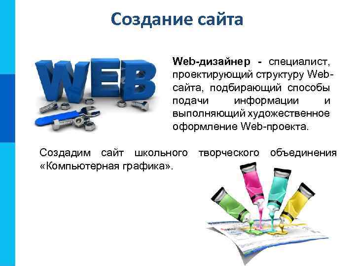 Создание сайта Web-дизайнер - специалист, проектирующий структуру Webсайта, подбирающий способы подачи информации и выполняющий