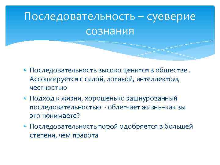 Последовательность – суеверие сознания Последовательность высоко ценится в обществе. Ассоциируется с силой, логикой, интеллектом,