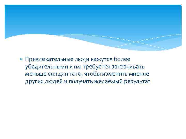  Привлекательные люди кажутся более убедительными и им требуется затрачивать меньше сил для того,