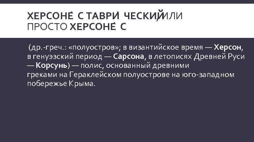 ХЕРСОНЕ С ТАВРИ ЧЕСКИЙ , ИЛИ ПРОСТО ХЕРСОНЕ С (др. -греч. : «полуостров» ;