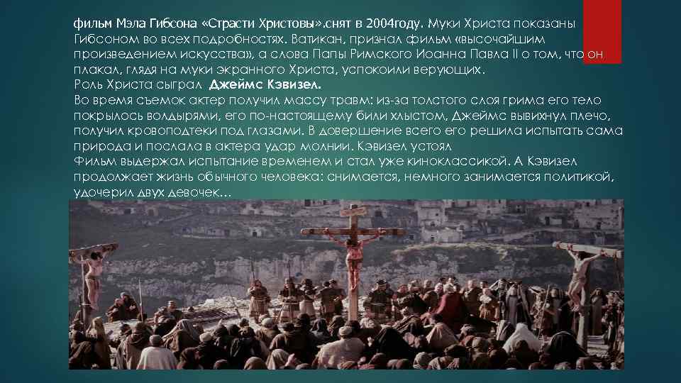 фильм Мэла Гибсона «Страсти Христовы» . снят в 2004 году. Муки Христа показаны Гибсоном